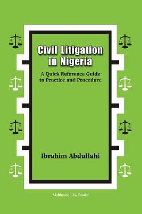 Civil Litigation in Nigeria. A Quick Reference Guide to Practice and Procedure by Ibrahim Abdullahi