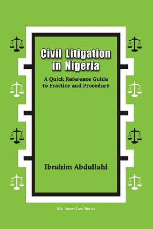 Civil Litigation in Nigeria. A Quick Reference Guide to Practice and Procedure by Ibrahim Abdullahi