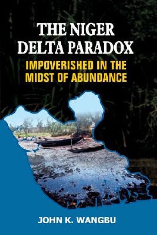 The Niger Delta Paradox: Impoverished in the Midst of Abundance by John K. Wangbu