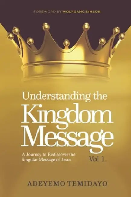 Understanding the Kingdom Message: A Journey to Rediscover the Singular Message of Jesus. (Foreword by Wolfgang Simson) by Temidayo Adeyemo