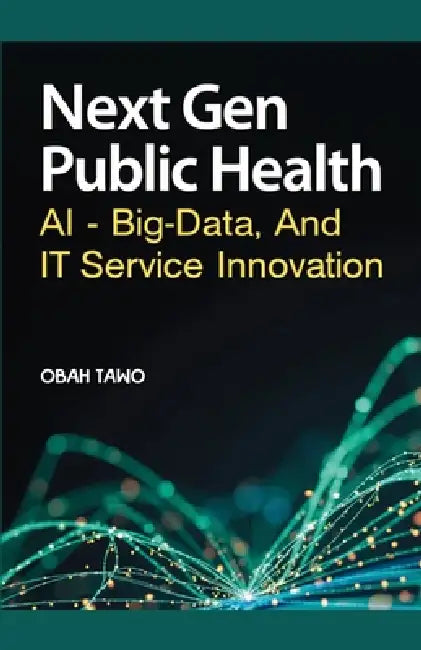 Next Gen Public Health: AI, Big Data, and IT Service Innovation by Obah Tawo