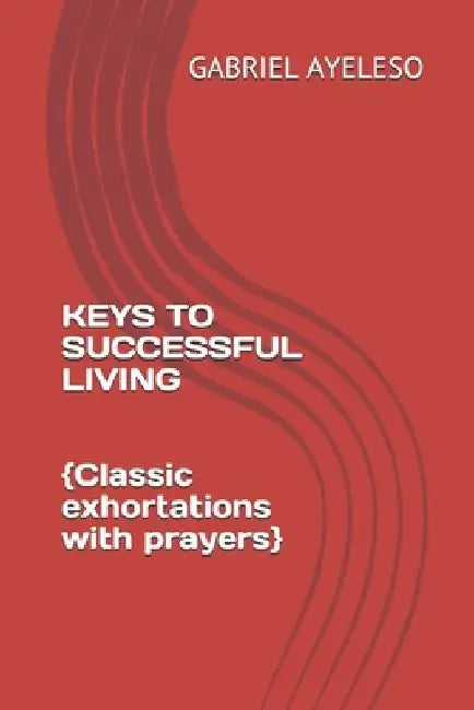 Keys to Successful Living: Classic exhortations with prayers by Gabriel Ola Ayeleso