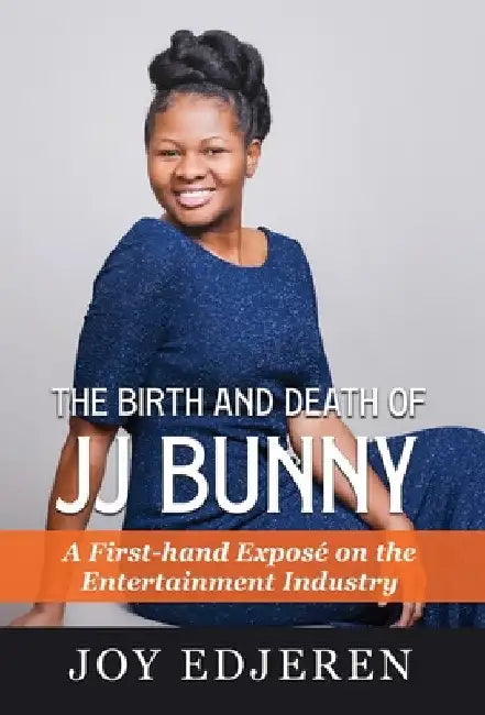 The Birth and Death of Jj Bunny: A First-hand Exposé on The Entertainment Industry by Joy Edjeren