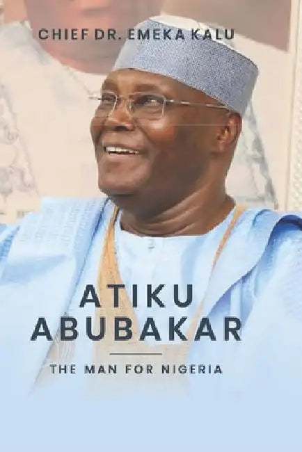 Atiku Abubakar the Man for Nigeria by Emeka Kalu