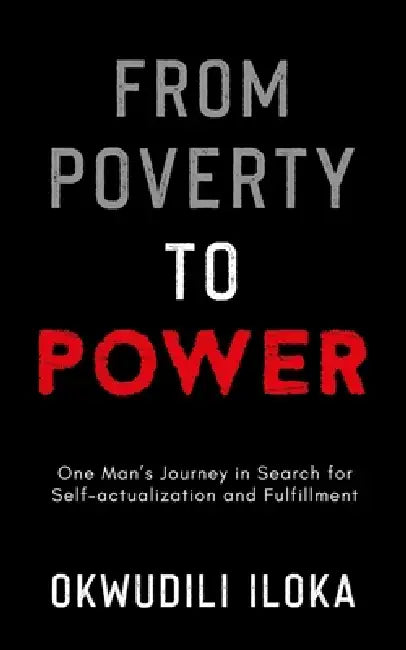 From Poverty to Power: One Man's Journey in Search for Self-actualization and Fulfillment by Okwudili Iloka