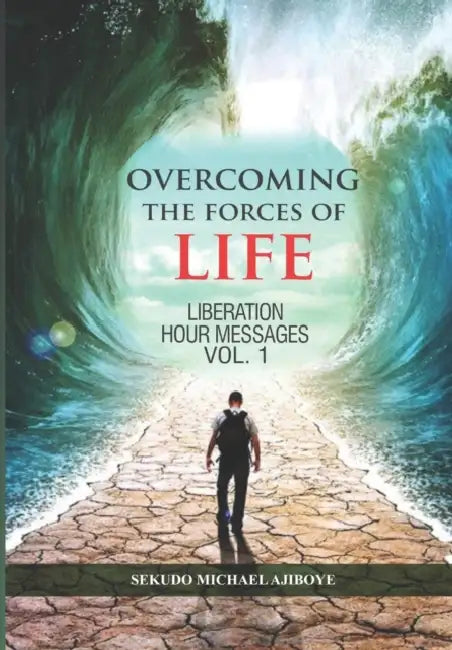 Overcoming the Forces of Life: Liberation Hour Messages by Sekudo Michael Ajiboye