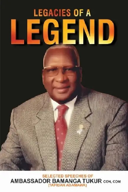 Legacies of a Legend: Selected Speeches of Ambassador Bamanga Tukur by Bamanga Tukur