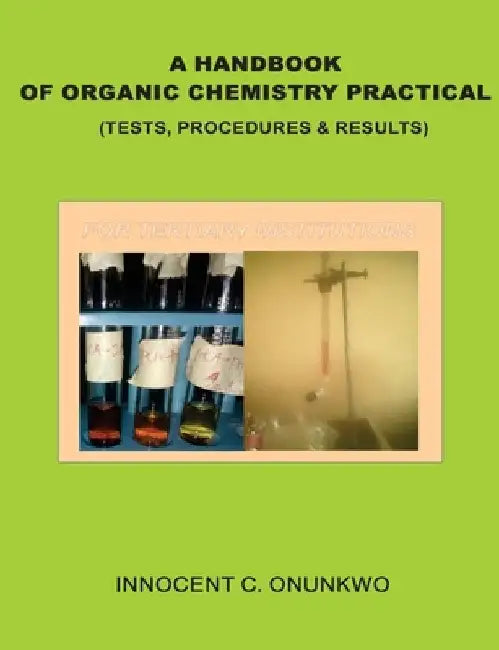 A Handbook of Organic Chemistry Practical: (Tests, Procedures & Results) by Innocent Chukwujekwu Onunkwo