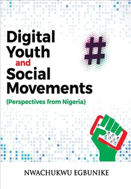 Digital Youth and Social Movements: Perspectives from Nigeria by Nwachukwu Egbunike
