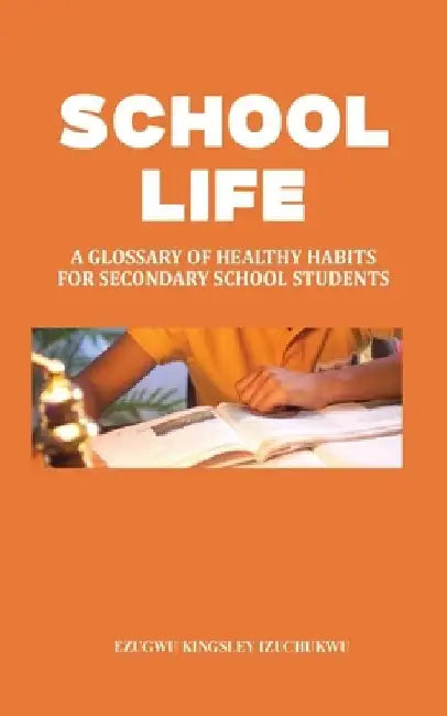 School Life: A Glossary of Healthy Habits for Secondary School Students by Ezugwu Kingsley Izuchukwu