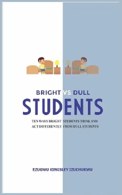 Bright Versus Dull Students: Ten Ways Bright Students Think and Act Differently from Dull Students by Ezugwu Kingsley Izuchukwu