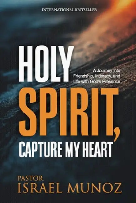Holy Spirit, Capture My Heart: A Journey into Friendship, Intimacy, and Life with God's Presence by Pastor Israel Munoz