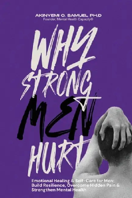 Why Strong Men Hurt: Emotional Healing & Self-Care for Men: Build Resilience, Overcome Hidden Pain & Strengthen Mental Health by Prof Psalm Ebube, Akinyemi O. Samuel