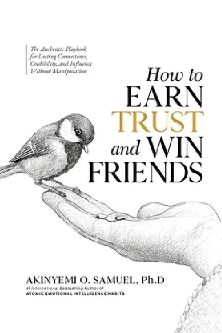 How to Earn Trust and Win Friends: The Authentic Playbook for Lasting Connections, Credibility, and Influence Without Manipulation by Prof Psalm Ebube, Akinyemi O. Samuel
