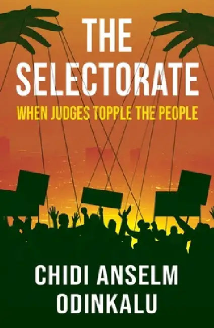The Selectorate: When Judges Topple the People by Chidi Anselm Odinkalu