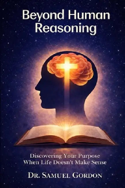 Beyond Human Reasoning: Discovering Your Purpose When Life Doesn't Make Sense by Samuel Gordon