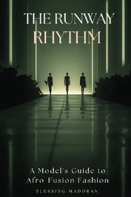 The Runway Rhythm: A Model's Guide to Afro-Fusion Fashion. by Blessing Maddran