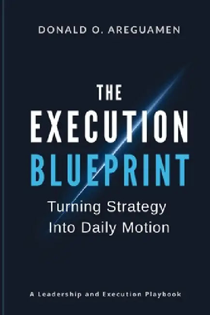 The Execution Blueprint: Turning Strategy into Daily Motion by Donald Osebhawe Areguamen
