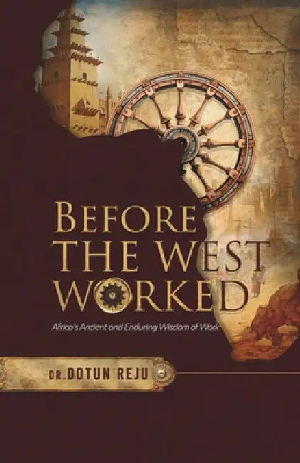 Before the West Worked: Africa's Ancient and Enduring Wisdom of Work by Dotun Reju