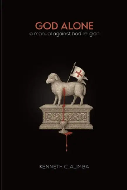 God Alone: A Manual Against Bad Religion by Kenneth C. Alimba