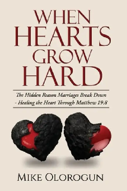 When Hearts Grow Hard: - Hidden Reason Marriages Break Down by Mike Olorogun