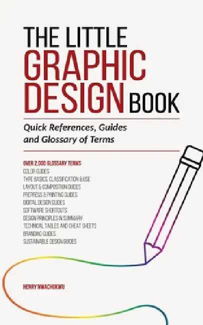The Little Graphic Design Book: Quick References, Guides and Glossary of Terms by Henry Nwachukwu