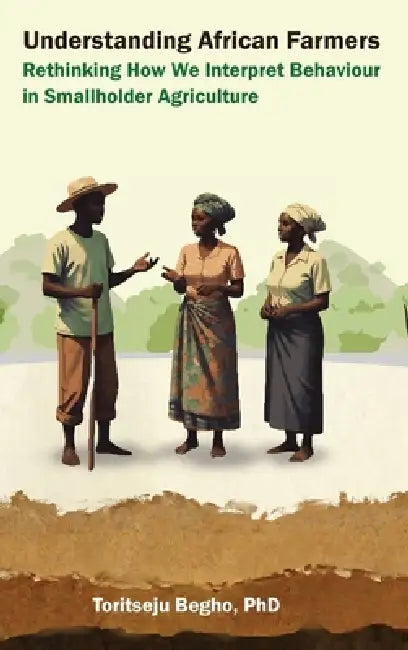 Understanding African Farmers: Rethinking How We Interpret Behaviour in Smallholder Agriculture by Toritseju Begho