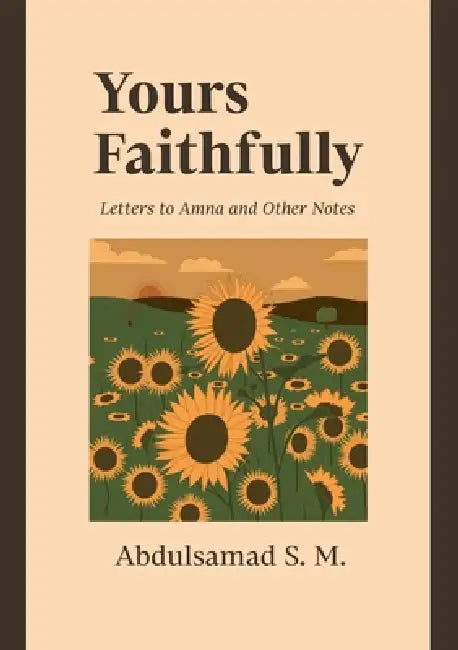 Yours Faithfully: Letters to Amna and Other Notes by Abdulsamad S. M.