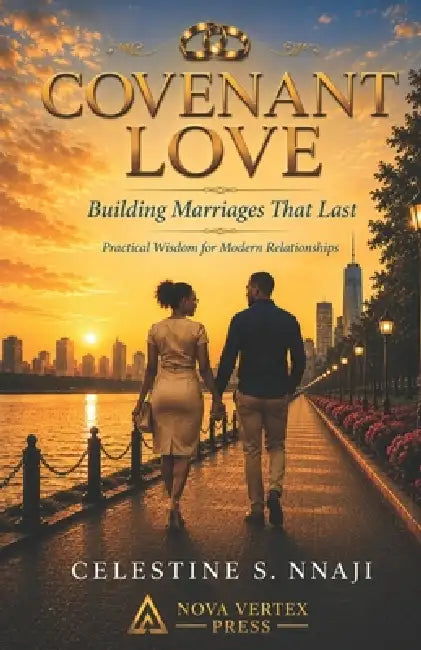 Covenant Love: Building Marriages That Last: Practical Wisdom for Modern Relationships by Celestine S. Nnaji