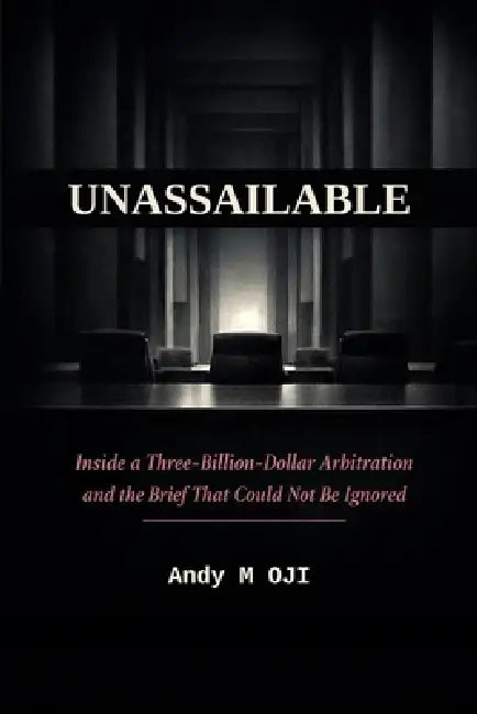 Unassailable: Inside a Three-Billion-Dollar Arbitration and the Brief That Could Not Be Ignored by Andy M. Oji