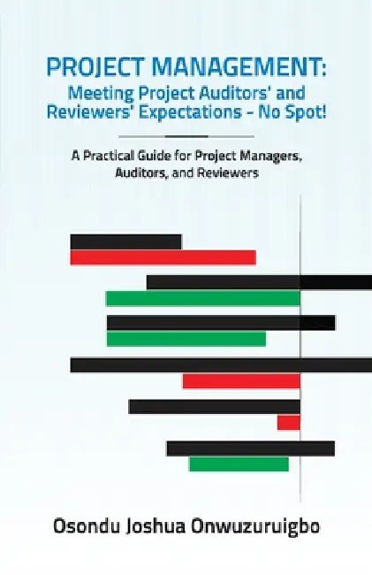 Project Management: Meeting Project Auditors' and Reviewers' Expectations - No Spot!: A Practical Guide for Project Managers, Auditors, and Reviewers by Osondu Joshua Onwuzuruigbo