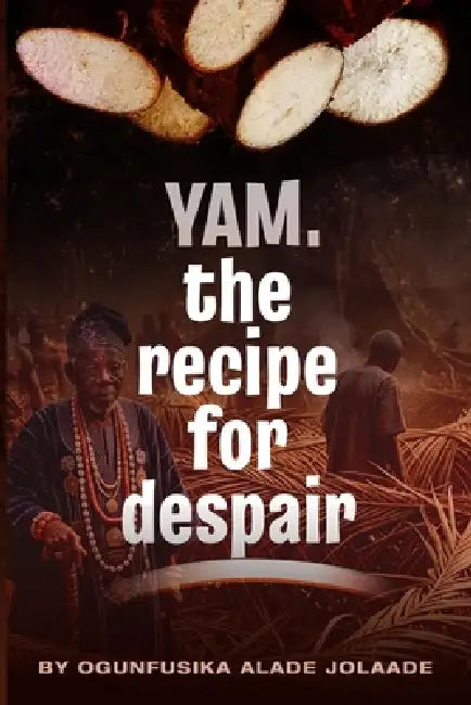 Yam, The Recipe for Despair by Alade Jolaade Ogunfusika