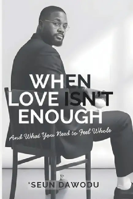 When Love Isn't Enough: And What You Need To Feel Whole by 'Seun Dawodu