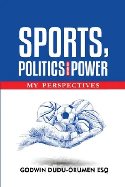 Sports, Politics And Power: My Perspective by Godwin Dudu-Orumen Esq