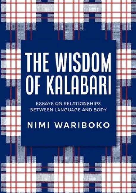 The Wisdom Of Kalabari: Essays On Relationships Between Language And Body by Nimi Wariboko