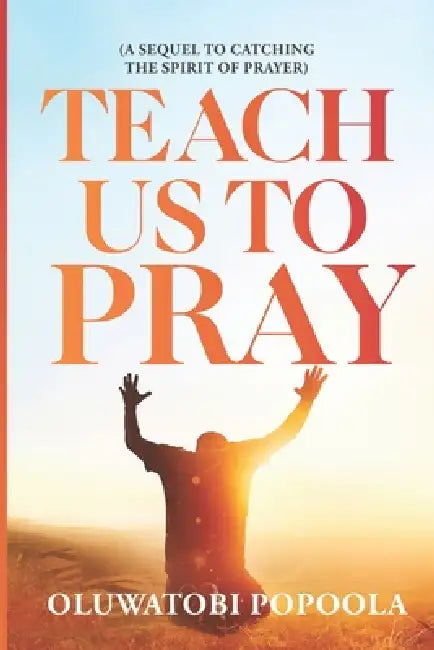 Teach Us to Pray: A Sequel to Catching the Spirit of Prayer by Oluwatobi Popoola