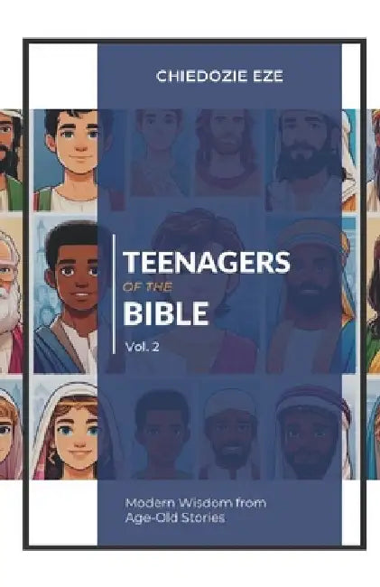 Teenagers of the Bible Vol.2: Modern Wisdom From Age-Old Stories by Chiedozie Eze