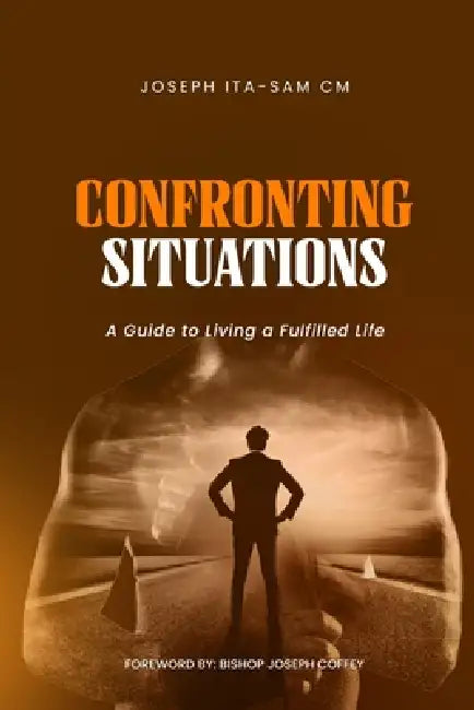 Confronting Situations: A Guide to Living a fulfilled Life by Joseph Ita-Sam CM