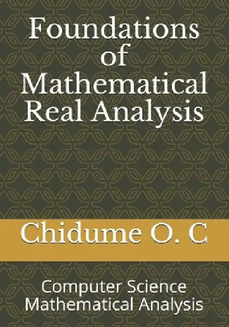 Foundations of Mathematical Real Analysis: Computer Science Mathematical Analysis by Chidume O. C