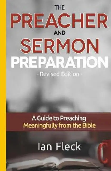 The Preacher and Sermon Preparation: A Guide to Preaching Meaningfully from the Bible by Ian Fleck