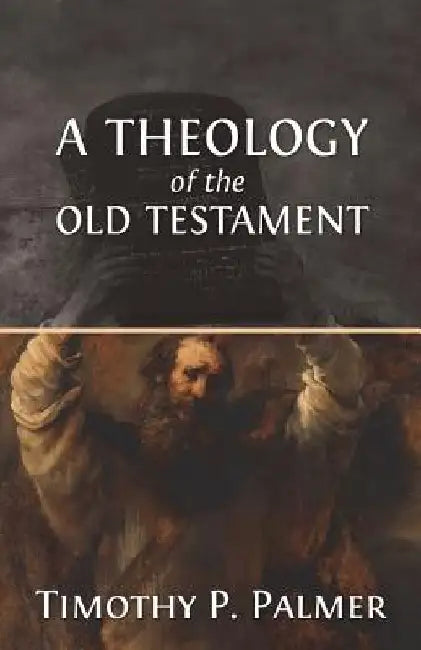 A Theology of the Old Testament by Timothy P. Palmer