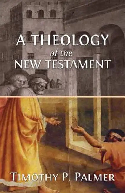 A Theology of the New Testament by Timothy P. Palmer