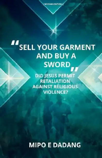 Sell Your Garment and Buy a Sword: Did Jesus Permit Retaliation Against Religious Violence? by Mipo E. Dadang