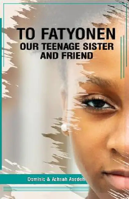 To Fatyonen: Our Teenage Sister and Friend by Achsah Asedeh