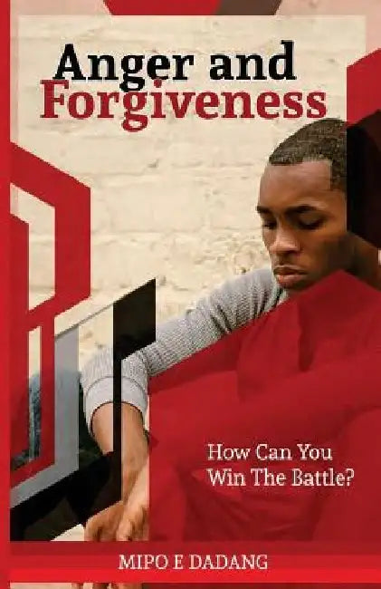 Anger and Forgiveness: How Can You Win The Battle? by Mipo E. Dadang