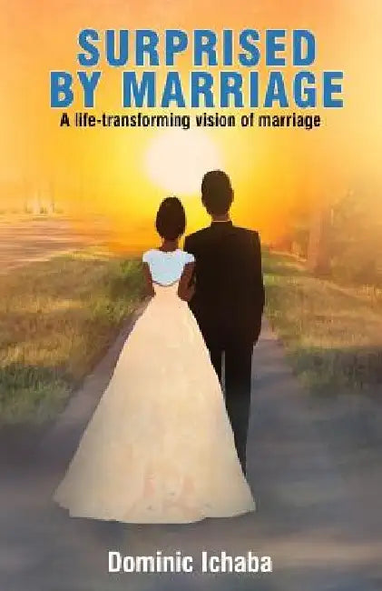 Surprised by Marriage: A life-transforming vision of marriage by Dominic Ichaba