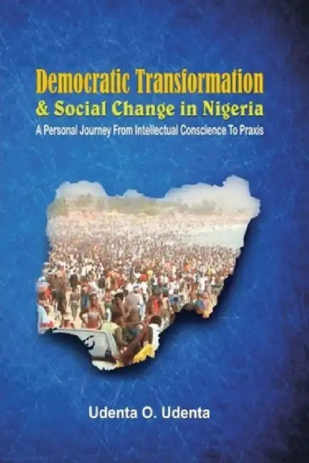 Democratic Transformation and Social Change in Nigeria by Udenta O. Udenta