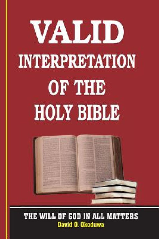 VALID INTERPRETATION OF THE HOLY BIBLE - The Will Of God In All Matters. by David O. Okoduwa