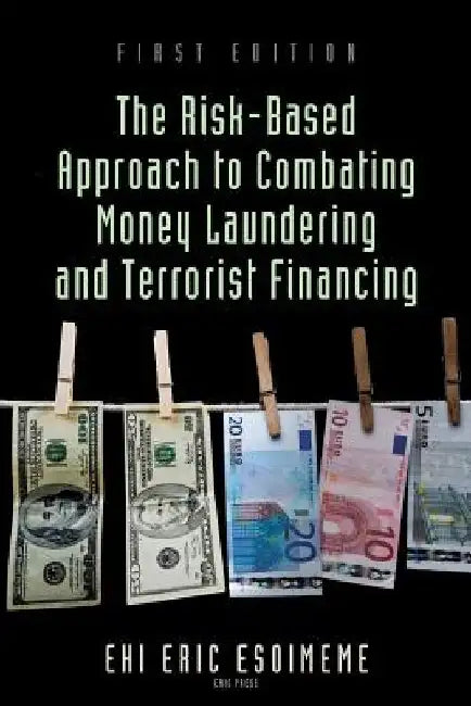 The Risk-Based Approach to Combating Money Laundering and Terrorist Financing by Ehi Eric Esoimeme