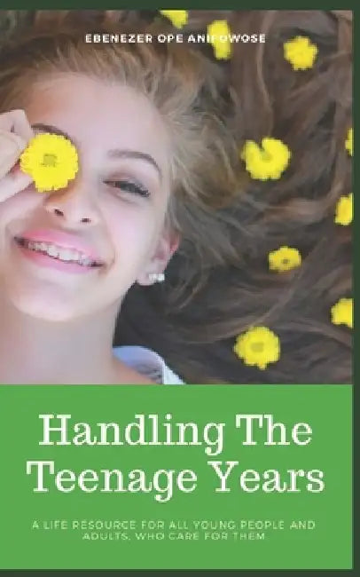 Handling the Teenage Years: A life resource for all young people and adults who care for them by Ebenezer Ope Anifowose